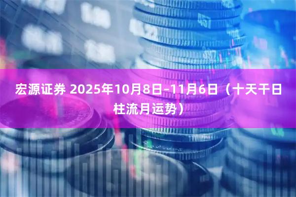 宏源证券 2025年10月8日–11月6日（十天干日柱流月运势）